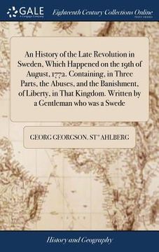 portada An History of the Late Revolution in Sweden, Which Happened on the 19th of August, 1772. Containing, in Three Parts, the Abuses, and the Banishment, o (en Inglés)