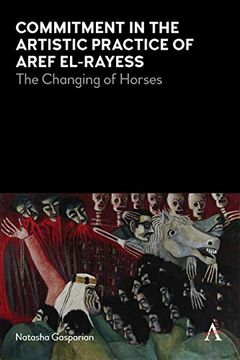 portada Commitment in the Artistic Practice of Aref El-Rayess: The Changing of Horses (Anthem Modern and Contemporary art of the Arab World, Iran and Turkey) (en Inglés)