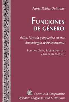 portada Funciones de género: Mito, historia y arquetipo en tres dramaturgas iberoamericanas. Lourdes Ortiz, Sabina Berman y Diana Raznovich