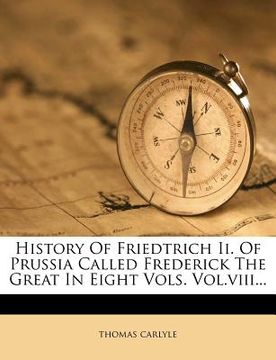 portada history of friedtrich ii. of prussia called frederick the great in eight vols. vol.viii...