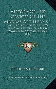 portada history of the services of the madras artillery v1: with a sketch of the rise of the power of the east india company in southern india (1852) (en Inglés)