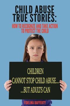 portada Child Abuse True Stories.: How to Recognize and Take Action to Protect the Child (en Inglés)