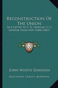 portada reconstruction of the union: in a letter to e. d. morgan, u. s. senator from new york (1867) (en Inglés)