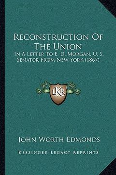 portada reconstruction of the union: in a letter to e. d. morgan, u. s. senator from new york (1867) (in English)