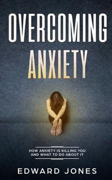 portada Overcoming Anxiety: How Anxiety Is Killing You And What To Do About It (en Inglés)