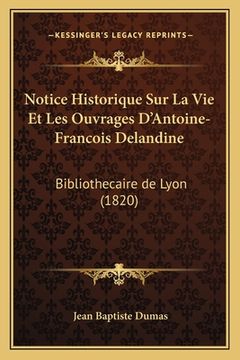 portada Notice Historique Sur La Vie Et Les Ouvrages D'Antoine-Francois Delandine: Bibliothecaire de Lyon (1820) (in French)