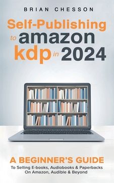 portada Self-Publishing to Amazon KDP in 2024 - A Beginner's Guide to Selling E-Books, Audiobooks & Paperbacks on Amazon, Audible & Beyond (en Inglés)