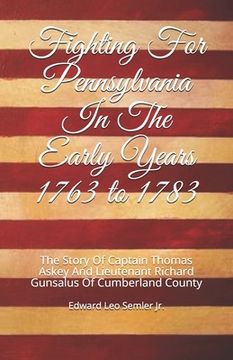 portada Fighting For Pennsylvania In The Early Years 1763 to 1783: The Story Of Captain Thomas Askey And Lieutenant Richard Gunsalus Of Cumberland County (en Inglés)