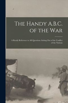portada The Handy A.B.C. of the War; a Ready Reference to All Questions Arising out of the Conflict of the Nations (en Inglés)