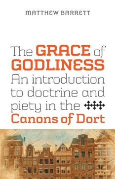 portada The Grace of Godliness: An Introduction to Doctrine and Piety in the Canons of Dort