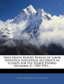 portada first-ninth report, bureau of labor statistics: industrial accidents in illinois for the year[s] ending december 31, 1907-1915.... (en Inglés)