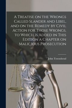 portada A Treatise on the Wrongs Called Slander and Libel, and on the Remedy by Civil Action for Those Wrongs, to Which is Added in This Edition a Chapter on