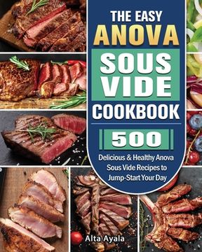 portada The Easy Anova Sous Vide Cookbook: 500 Delicious & Healthy Anova Sous Vide Recipes to Jump-Start Your Day (en Inglés)