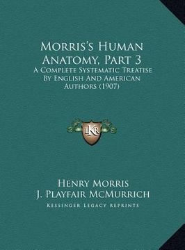 portada morris's human anatomy, part 3: a complete systematic treatise by english and american authoa complete systematic treatise by english and american aut