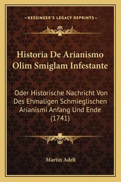 portada Historia De Arianismo Olim Smiglam Infestante: Oder Historische Nachricht Von Des Ehmaligen Schmieglischen Arianismi Anfang Und Ende (1741) (en Alemán)