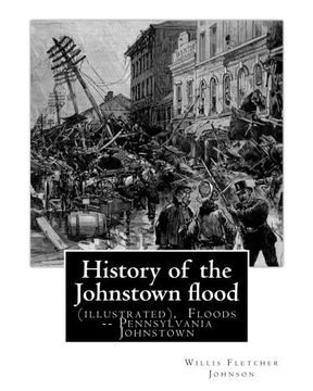 portada History of the Johnstown flood ... With full accounts also of the destruction on: the Susquehanna and Juniata rivers, and the Bald Eagle Creek. ... Johnstown. (Original Version)1889. (en Inglés)