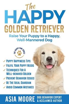 portada The Happy Golden Retriever: Raise Your Puppy to a Happy, Well-Mannered Dog (en Inglés)