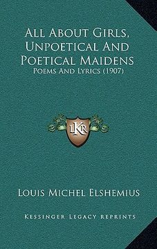 portada all about girls, unpoetical and poetical maidens: poems and lyrics (1907) (en Inglés)