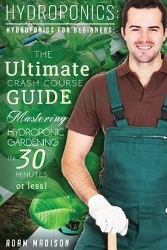 portada Hydroponic Gardening: The Ultimate Crash Course Guide to Mastering Hydroponics for Beginners in 24 Hours or Less! (en Inglés)