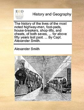 portada the history of the lives of the most noted highway-men, foot-pads, house-breakers, shop-lifts, and cheats, of both sexes, ... for above fifty years la (en Inglés)