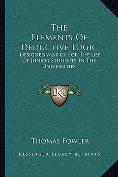 portada the elements of deductive logic: designed mainly for the use of junior students in the universities (en Inglés)