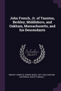 portada John French, Jr. of Taunton, Berkley, Middleboro, and Oakham, Massachusetts, and his Descendants (en Inglés)