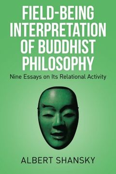 Field-Being Interpretation of Buddhist Philosophy: Nine Essays on Its Relational Activity