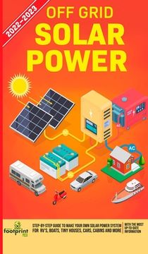 portada Off Grid Solar Power 2022-2023: Step-By-Step Guide to Make Your Own Solar Power System For RV's, Boats, Tiny Houses, Cars, Cabins and more, With the M (en Inglés)