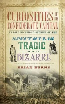 portada Curiosities of the Confederate Capital: Untold Richmond Stories of the Spectacular, Tragic and Bizarre (in English)