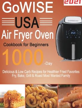 portada GoWISE USA Air Fryer Oven Cookbook for Beginners: 1000-Day Delicious & Low Carb Recipes for Healthier Fried Favorites Fry, Bake, Grill & Roast Most Wa (in English)