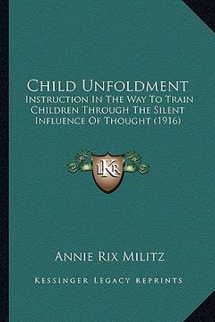 portada child unfoldment: instruction in the way to train children through the silent influence of thought (1916) (en Inglés)
