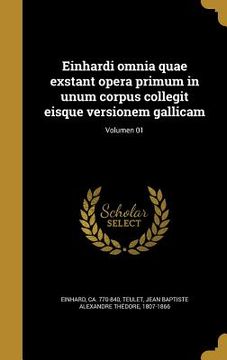 portada Einhardi omnia quae exstant opera primum in unum corpus collegit eisque versionem gallicam; Volumen 01 (en Latin)