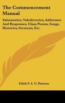 portada the commencement manual: salutatories, valedictories, addresses and responses, class poems, songs, histories, sermons, etc. (in English)