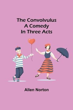 portada The convolvulus; A comedy in three acts (en Inglés)