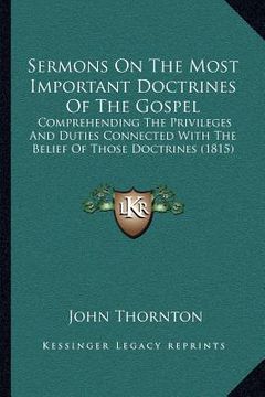 portada sermons on the most important doctrines of the gospel: comprehending the privileges and duties connected with the belief of those doctrines (1815) (en Inglés)
