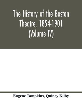 portada The history of the Boston Theatre, 1854-1901 (Volume IV)