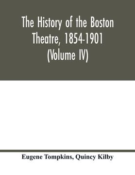 portada The history of the Boston Theatre, 1854-1901 (Volume IV) (en Inglés)