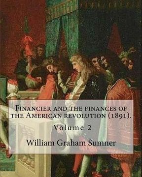 portada Financier and the finances of the American revolution (1891). By: William Graham Sumner ( Volume 2): William Graham Sumner (October 30, 1840 - April 1 (en Inglés)