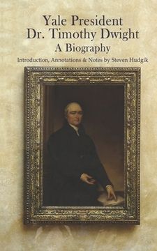 portada Yale President Timothy Dwight, A Biography: Memoir of the Life of Timothy Dwight (1752-1817)