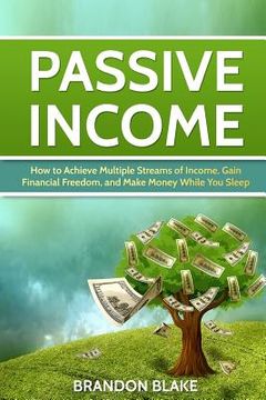 portada Passive Income: How to Achieve Multiple Streams of Income, Gain Financial Freedom, and Make Money While You Sleep (en Inglés)