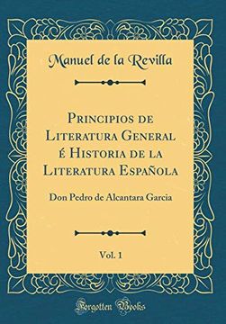 portada Principios de Literatura General é Historia de la Literatura Española, Vol. 1: Don Pedro de Alcantara Garcia (Classic Reprint)