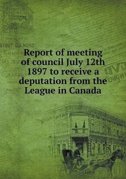 portada Report of meeting of council July 12th 1897 to receive a deputation from the League in Canada