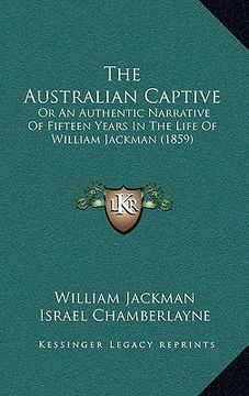 portada the australian captive: or an authentic narrative of fifteen years in the life of william jackman (1859) (in English)