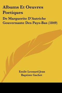 portada Albums Et Oeuvres Poetiques: De Marguerite D'Autriche Gouvernante Des Pays-Bas (1849) (en Francés)