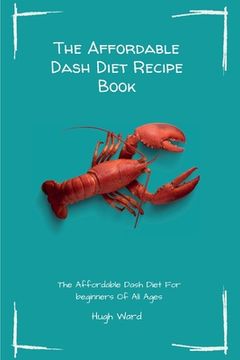 portada The Affordable Dash Diet Recipe Book: The Affordable Dash Diet For beginners Of All Ages (en Inglés)