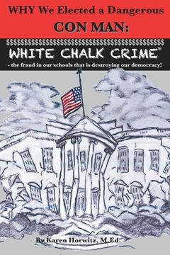 portada Why We Elected a Dangerous Con Man: White Chalk Crime(TM) - the fraud in our schools that is destroying our democracy! (en Inglés)