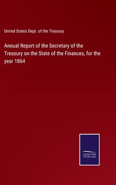 portada Annual Report of the Secretary of the Treasury on the State of the Finances, for the year 1864 (en Inglés)
