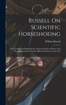portada Russell On Scientific Horseshoeing: For Leveling and Balancing the Action and Gait of Horses and Remedying and Curing the Different Diseases of the Fo