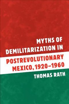 portada myths of demilitarization in postrevolutionary mexico, 1920-1960 (en Inglés)