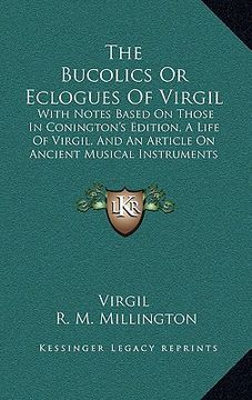portada the bucolics or eclogues of virgil: with notes based on those in conington's edition, a life of virgil, and an article on ancient musical instruments (en Inglés)